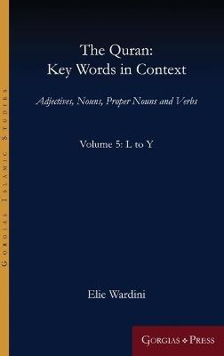 The Quran: Key Words in Context (Volume 5: L to Y): Adjectives, Nouns, Proper Nouns and Verbs - Elie Wardini - cover