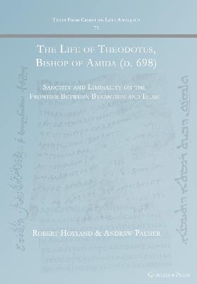 The Life of Theodotus, Bishop of Amida (d. 698): Sanctity and Liminality on the Frontier Between Byzantium and Islam - cover