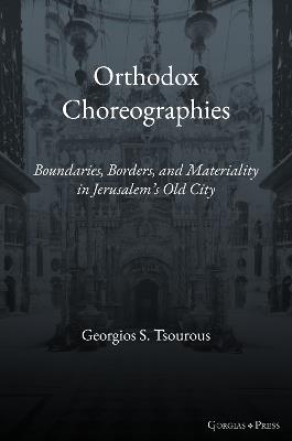 Orthodox Choreographies: Boundaries, Borders and Materiality in Jerusalem's Old City - Georgios Tsourous - cover