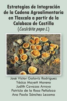 Estrategias de Integracion de La Cadena Agroalimentaria En Tlaxcala a Partir de La Calabaza de Castilla (Cucurbita Pepo L.) - Varios Autores - cover