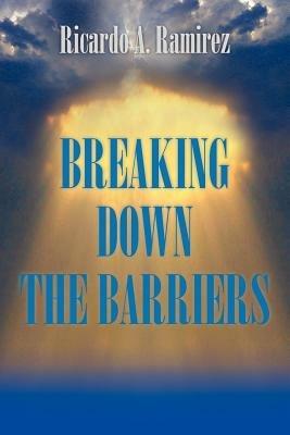 Breaking Down the Barriers - Ricardo A Ramirez - cover