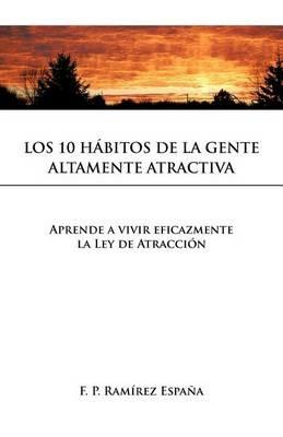 Los 10 Habitos de La Gente Altamente Atractiva: Aprende a Vivir Eficazmente La Ley de Atraccion - F P Ram Espa a,F P Ramairez Espaana,F P Ramirez Espana - cover