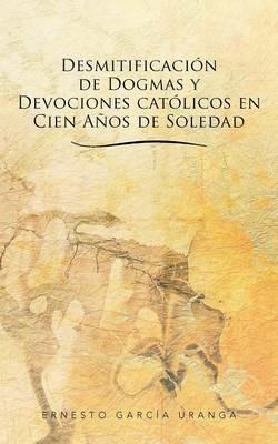 Desmitificacion de Dogmas y Devociones Catolicos En Cien Anos de Soledad - Ernesto Garc a Uranga,Ernesto Garcia Uranga - cover