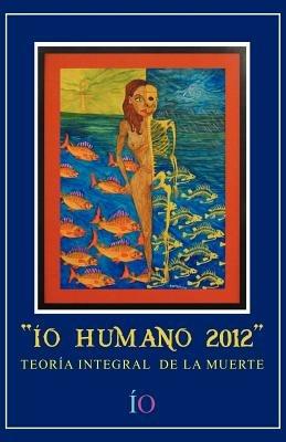 IO Humano 2012: Teoria Integral de La Muerte - Io - cover