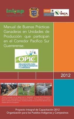Manual de Buenas Practicas Ganaderas En Unidades de Produccion Que Participan En El Corredor Pacifico Sur Guerrerense. - A C Opic - cover