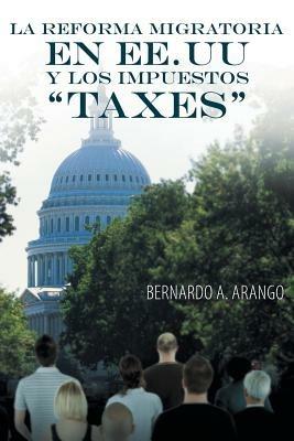 La Reforma Migratoria En Ee.Uu y Los Impuestos Taxes - Bernardo A Arango - cover