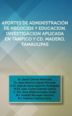 Aportes de Administracion de Negocios y Educacion. Investigacion Aplicada En Tampico y CD. Madero, Tamaulipas: Dr. Javier Chavez Melendez, Dr. Juan an