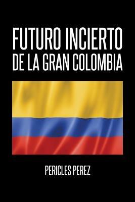 Futuro incierto de La Gran Colombia - Pericles Perez - cover