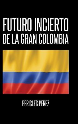 Futuro incierto de La Gran Colombia - Pericles Pérez - cover