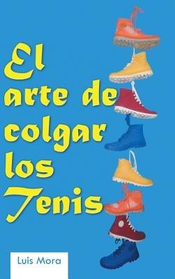 El Arte de Colgar Los Tenis - Luis Mora - cover