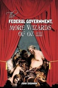 The Federal Government, More Wizards of Oz !!!!! - John Shannon - cover