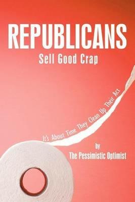 Republicans Sell Good Crap: It's About Time They Clean Up Their Act - the Pessimistic Optimist - cover