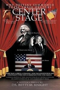 Why Destiny Summoned These Three Orators Center Stage: More Than A Speech A Struggle-How the Constitution and Christianity Were Used As Liberation Tools for Change: A Critical Analysis of Three Selective Speeches of Frederick Douglass, Dr. Martin Luther - Dr. Betty M. Knight - cover