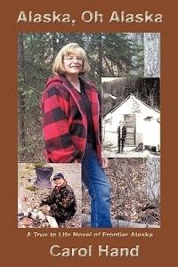 Alaska, Oh Alaska: A True to Life Novel of Frontier Alaska - Carol Hand - cover