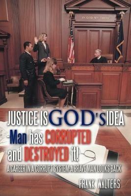 Justice is God's Idea: Man Has Corrupted and Destroyed It! - Frank Walters - cover