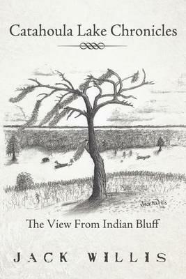 Catahoula Lake Chronicles: The View From Indian Bluff - Jack Willis - cover