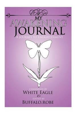 My Awakening Journal: A Journey to Enlightenment - White Eagle,April Buffalo.Robe,Speaks with Wings - cover