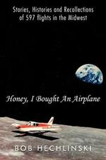 Honey, I Bought An Airplane: Stories, Histories and Recollections of 597 Flights in the Midwest