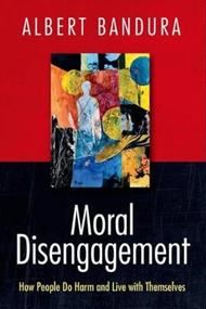 Moral Disengagement: How People Do Harm and Live with Themselves