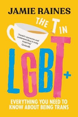 The T in LGBT: Everything You Need to Know about Being Trans - Jamie Raines - cover