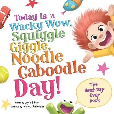 Today Is a Wacky Wow, Squiggle Giggle, Noodle Caboodle Day! - Layla Sutton - cover