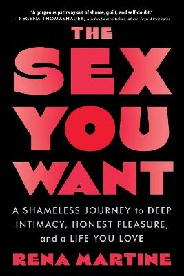 The Sex You Want: A Shameless Journey to Deep Intimacy, Honest Pleasure, and a Life You Love - Rena Martine - cover