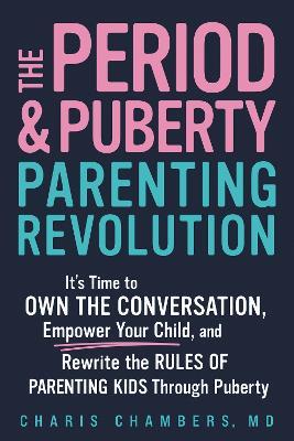 The Period and Puberty Parenting Revolution: It's Time to Own the Conversation, Empower Your Child, and Rewrite the Rules of Parenting Kids through Puberty - Charis Chambers - cover