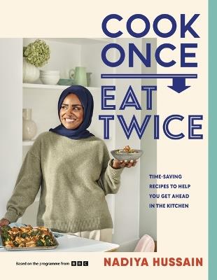 Cook Once, Eat Twice: Time-Saving Recipes to Help You Get Ahead in the Kitchen - Nadiya Hussain - cover