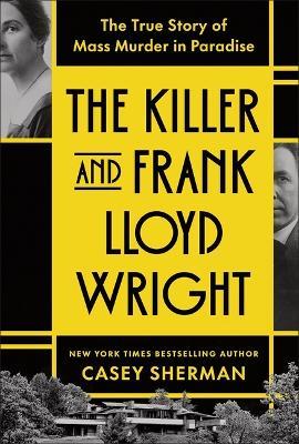 The Killer and Frank Lloyd Wright: The True Story of Mass Murder in Paradise - Casey Sherman - cover