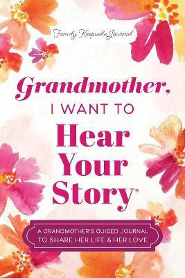 Grandmother, I Want to Hear Your Story: A Grandmother's Guided Journal to Share Her Life & Her Love - Jeffrey Mason - cover