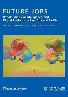 Future Jobs: Robots, Artificial Intelligence, and Digital Platforms in East Asia and Pacific - Omar Arias,Daisuke Fukuzawa,Duong Trung Le - cover