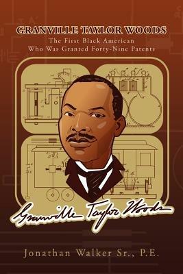 Granville Taylor Woods: The First Black American Who Was Granted Forty-Nine Patents - Jonathan Walker - cover