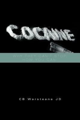 Cocaine: Why They Can't Stop, How You Can!: Why They Can't Stop, How You Can! - Cb Warsteane Jd - cover