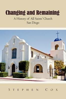 Changing and Remaining: A History of All Saints' Church San Diego - Stephen Cox - cover