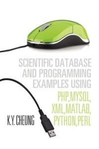 Scientific Database and Programming Examples Using PHP, MySQL, XML, MATLAB, PYTHON, PERL: Using PHP, MySQL, XML, MATLAB, PYTHON, PERL - K y Cheung - cover