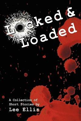 Locked & Loaded: A Collection of Short Stories - Lee Ellis - cover
