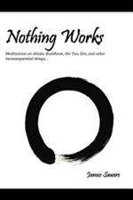 Nothing Works: Meditations on Aikido, Buddhism, the Tao, Zen, and other