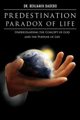 Predestination Paradox of Life: Understanding the Concept of God and the Purpose of Life - Benjamin Dadebo - cover