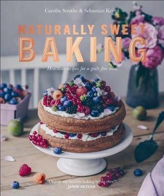 Naturally Sweet Baking: Healthier Recipes for a Guilt-Free Treat - Sebastian Keitel,Carolin Strothe - cover