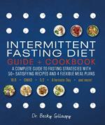 Intermittent Fasting Diet Guide and Cookbook: A Complete Guide to Fasting Strategies with 50+ Satisfying Recipes and 4 Flexible Meal Plans: 16:8, OMAD, 5:2, Alternate-day, and More