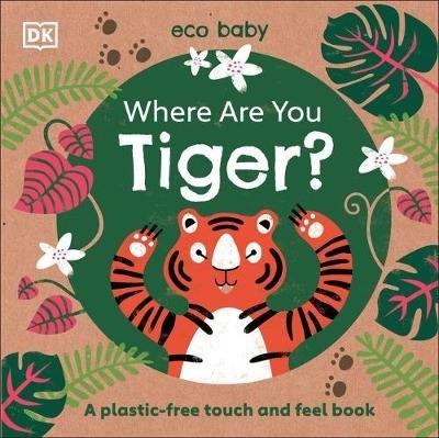 Eco Baby Where Are You Tiger?: A Plastic-free Touch and Feel Book - DK - cover