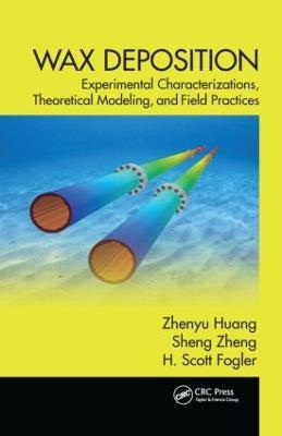 Wax Deposition: Experimental Characterizations, Theoretical Modeling, and Field Practices - Zhenyu Huang,Sheng Zheng,H. Scott Fogler - cover