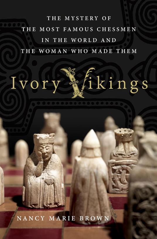 Ivory Vikings: The Mystery of the Most Famous Chessmen in the World and the Woman Who Made Them