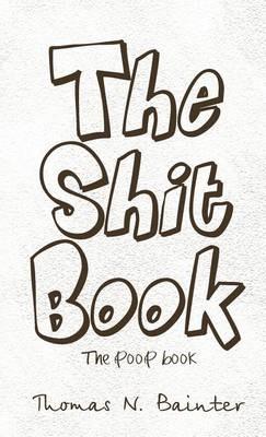 The Shit Book: The Poop Book - Thomas N Bainter - cover