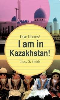 Dear Chums! I Am in Kazakhstan! - Tracy S Smith - cover