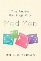 The Poetic Rantings of a Mad Man - John R Yergin - cover