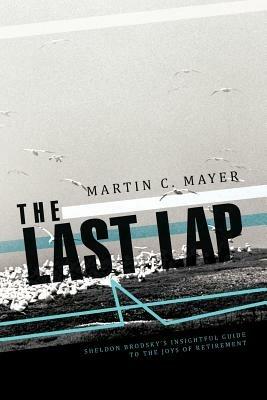 The Last Lap: Sheldon Brodsky's Insightful Guide to the Joys of Retirement - Martin C Mayer - cover