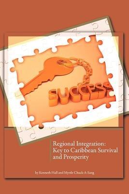 Regional Integration: Key to Caribbean Survival and Prosperity - Kenneth Hall,Myrtle Chuck-A-Sang - cover