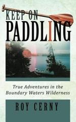 Keep on Paddling: True Adventures in the Boundary Waters Wilderness