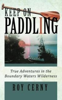 Keep on Paddling: True Adventures in the Boundary Waters Wilderness - Roy Cerny - cover